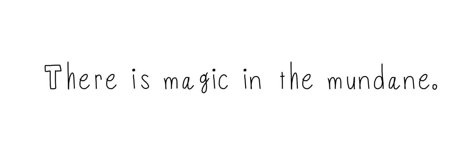 Black and white handwritten font saying "There is magic in the mundane."